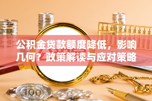 崇州公积金贷款额度降低，影响几何？政策解读与应对策略