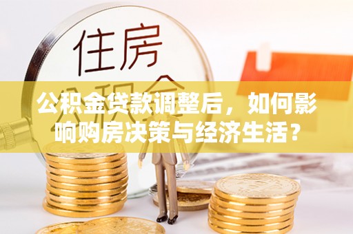 崇州公积金贷款调整后，如何影响购房决策与经济生活？