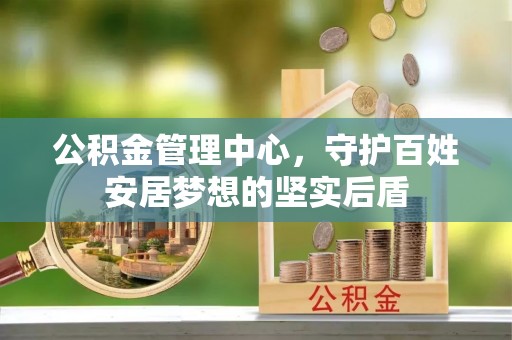 崇州公积金管理中心，守护百姓安居梦想的坚实后盾