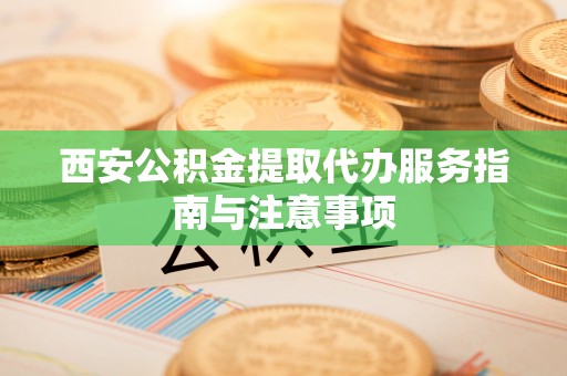 崇州西安公积金提取代办服务指南与注意事项