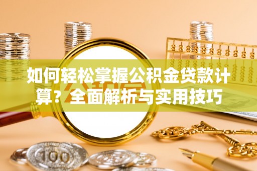 崇州如何轻松掌握公积金贷款计算？全面解析与实用技巧