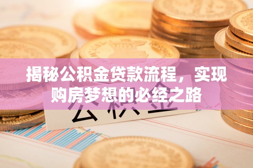 崇州揭秘公积金贷款流程，实现购房梦想的必经之路