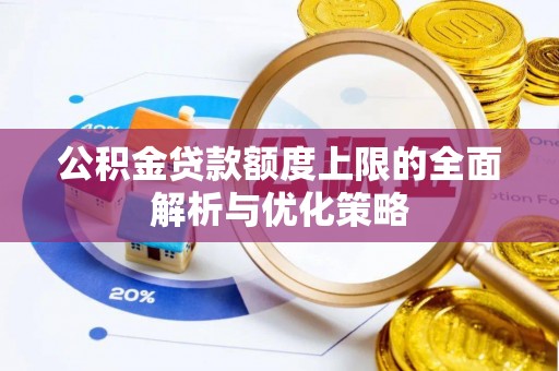 崇州公积金贷款额度上限的全面解析与优化策略