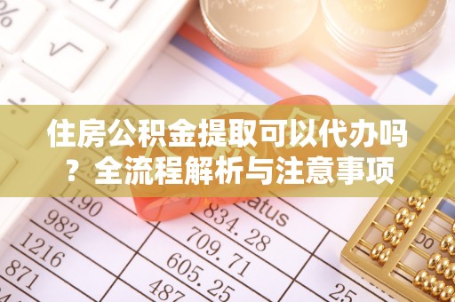 崇州住房公积金提取可以代办吗？全流程解析与注意事项