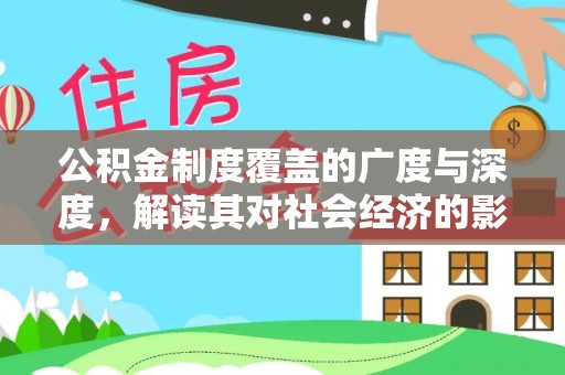 崇州公积金制度覆盖的广度与深度，解读其对社会经济的影响