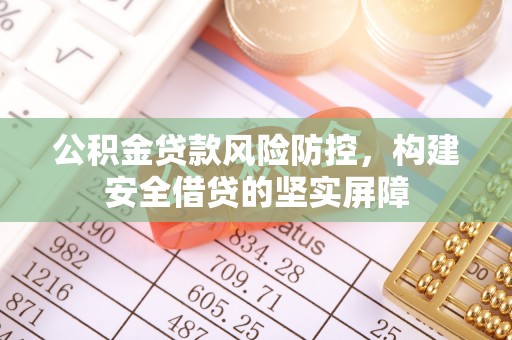 崇州公积金贷款风险防控，构建安全借贷的坚实屏障