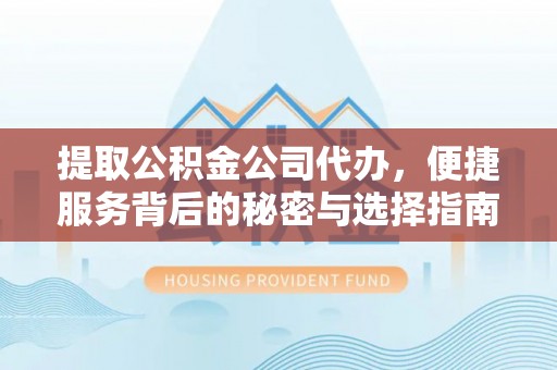 崇州提取公积金公司代办，便捷服务背后的秘密与选择指南