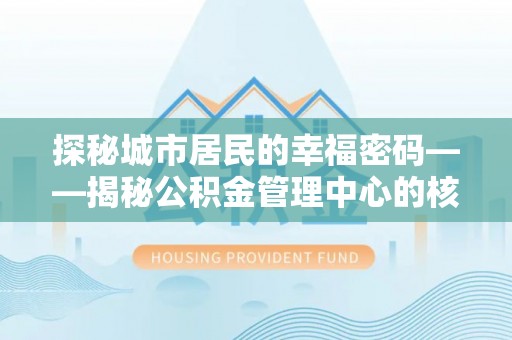 崇州探秘城市居民的幸福密码——揭秘公积金管理中心的核心作用