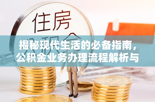 崇州揭秘现代生活的必备指南，公积金业务办理流程解析与优化建议