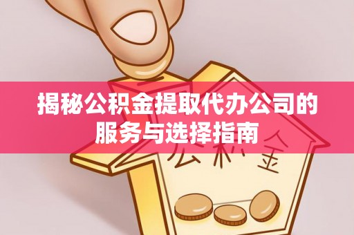 崇州揭秘公积金提取代办公司的服务与选择指南