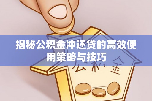 崇州揭秘公积金冲还贷的高效使用策略与技巧