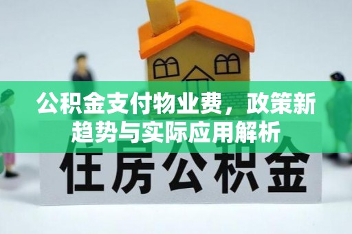 崇州公积金支付物业费，政策新趋势与实际应用解析
