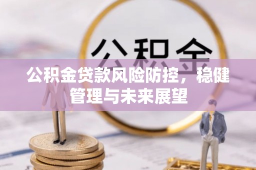 崇州公积金贷款风险防控，稳健管理与未来展望