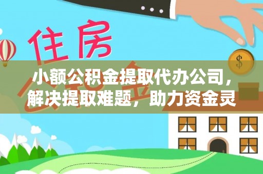 崇州小额公积金提取代办公司，解决提取难题，助力资金灵活使用