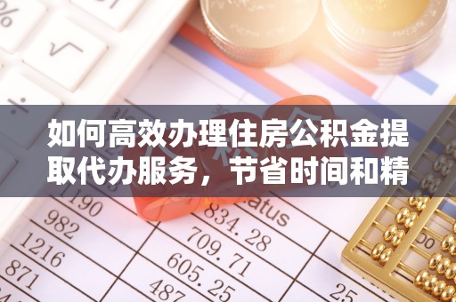崇州如何高效办理住房公积金提取代办服务，节省时间和精力