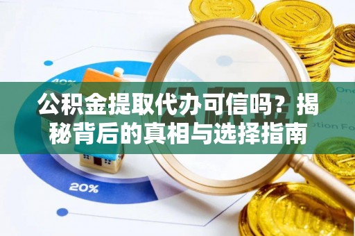 崇州公积金提取代办可信吗？揭秘背后的真相与选择指南