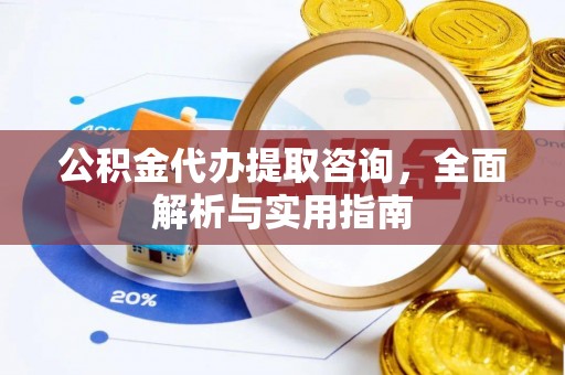 崇州公积金代办提取咨询，全面解析与实用指南