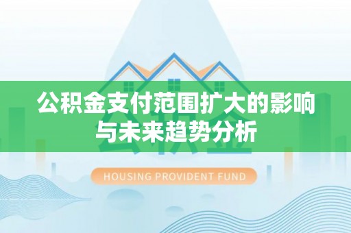 崇州公积金支付范围扩大的影响与未来趋势分析