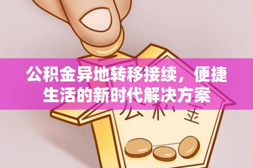 崇州公积金异地转移接续，便捷生活的新时代解决方案