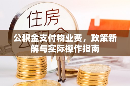 崇州公积金支付物业费，政策新解与实际操作指南