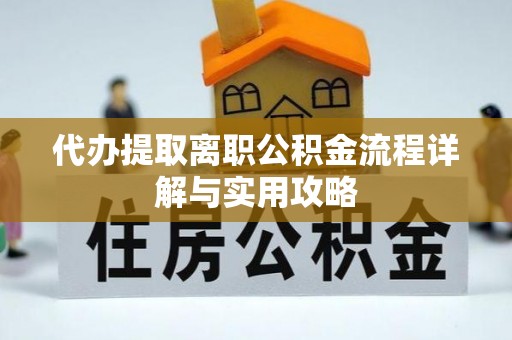 崇州代办提取离职公积金流程详解与实用攻略