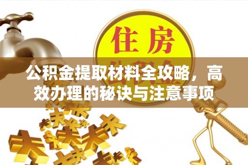 崇州公积金提取材料全攻略，高效办理的秘诀与注意事项