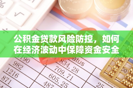 崇州公积金贷款风险防控，如何在经济波动中保障资金安全