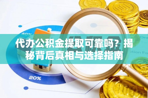 崇州代办公积金提取可靠吗？揭秘背后真相与选择指南