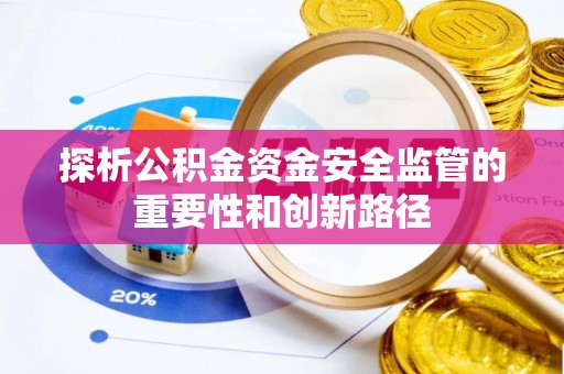 崇州探析公积金资金安全监管的重要性和创新路径