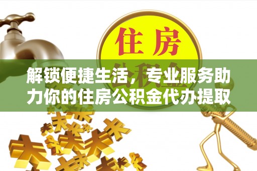崇州解锁便捷生活，专业服务助力你的住房公积金代办提取