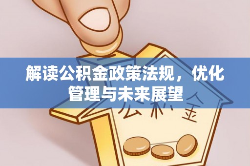 崇州解读公积金政策法规，优化管理与未来展望
