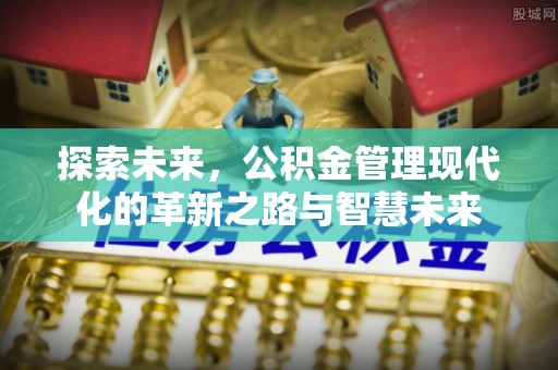 崇州探索未来，公积金管理现代化的革新之路与智慧未来