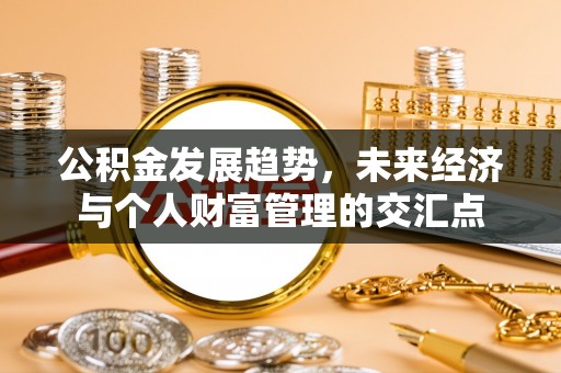 崇州公积金发展趋势，未来经济与个人财富管理的交汇点