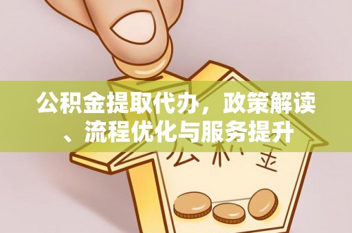 崇州公积金提取代办，政策解读、流程优化与服务提升