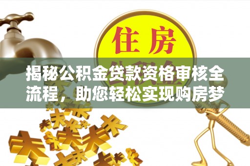 崇州揭秘公积金贷款资格审核全流程，助您轻松实现购房梦想