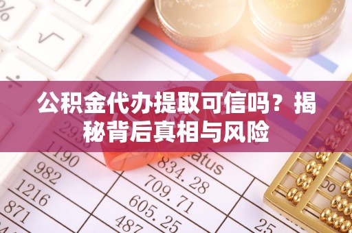 崇州公积金代办提取可信吗？揭秘背后真相与风险