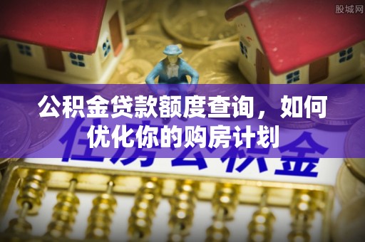 崇州公积金贷款额度查询，如何优化你的购房计划