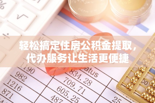 崇州轻松搞定住房公积金提取，代办服务让生活更便捷