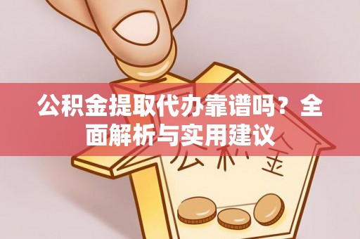 崇州公积金提取代办靠谱吗？全面解析与实用建议