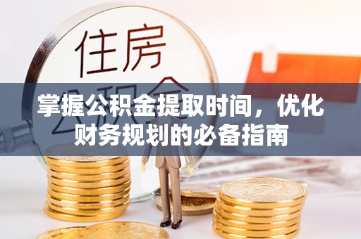 崇州掌握公积金提取时间，优化财务规划的必备指南