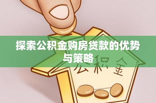 崇州探索公积金购房贷款的优势与策略
