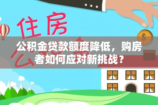 崇州公积金贷款额度降低，购房者如何应对新挑战？