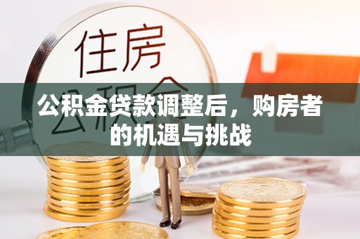 崇州公积金贷款调整后，购房者的机遇与挑战