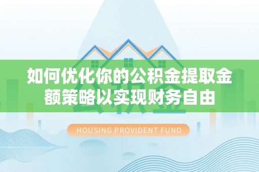崇州如何优化你的公积金提取金额策略以实现财务自由