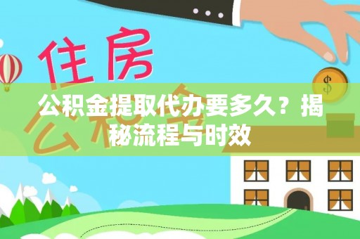 崇州公积金提取代办要多久？揭秘流程与时效