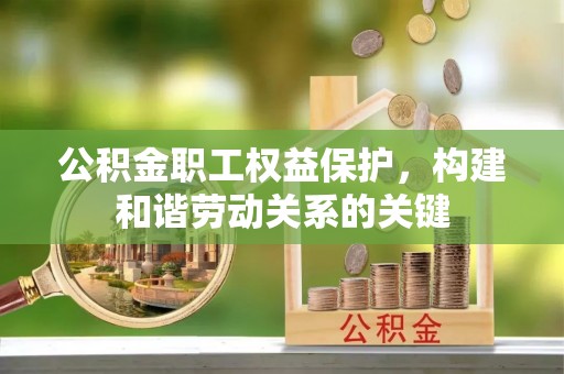 崇州公积金职工权益保护，构建和谐劳动关系的关键