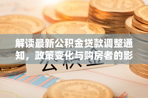 崇州解读最新公积金贷款调整通知，政策变化与购房者的影响