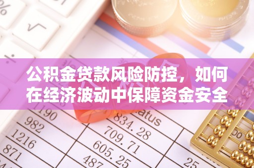 崇州公积金贷款风险防控，如何在经济波动中保障资金安全