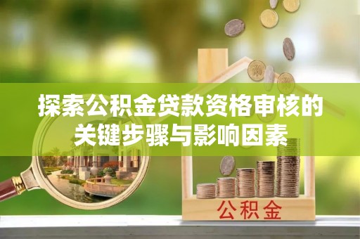 崇州探索公积金贷款资格审核的关键步骤与影响因素