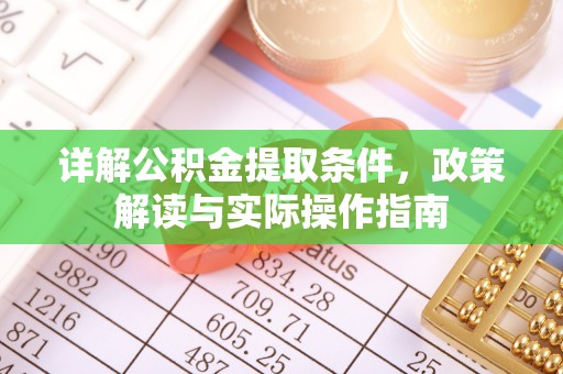 崇州详解公积金提取条件，政策解读与实际操作指南